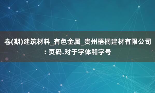 卷(期)建筑材料_有色金属_贵州梧桐建材有限公司: 页码.对于字体和字号